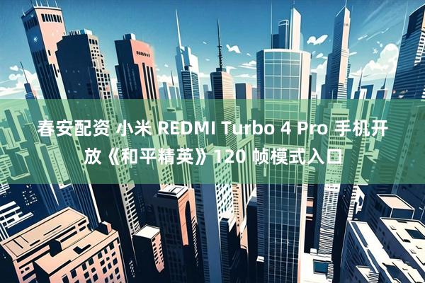 春安配资 小米 REDMI Turbo 4 Pro 手机开放《和平精英》120 帧模式入口