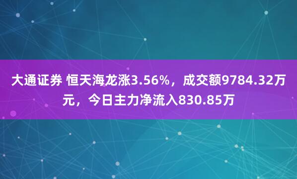 大通证券 恒天海龙涨3.56%，成交额9784.32万元，今日主力净流入830.85万