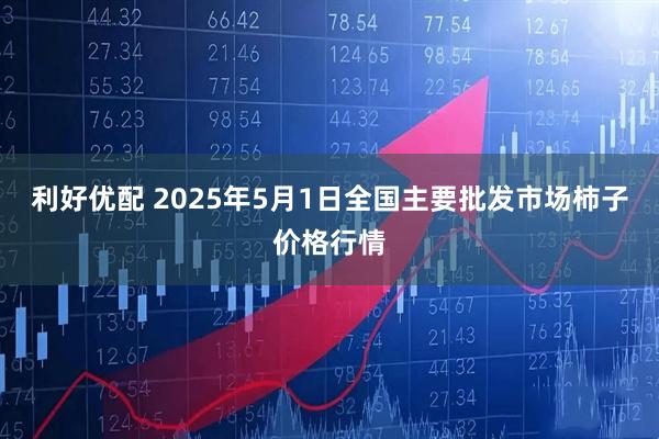 利好优配 2025年5月1日全国主要批发市场柿子价格行情