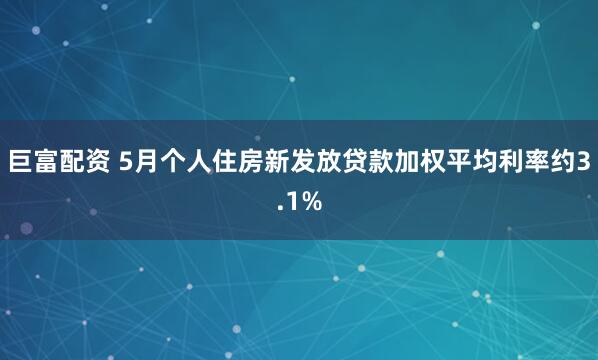 巨富配资 5月个人住房新发放贷款加权平均利率约3.1%