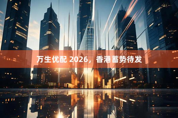 万生优配 2026，香港蓄势待发