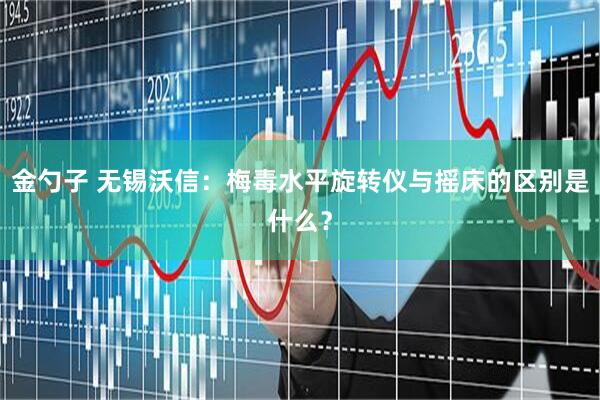 金勺子 无锡沃信：梅毒水平旋转仪与摇床的区别是什么？